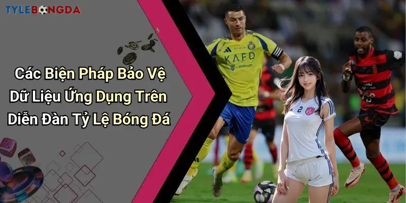 Các Biện Pháp Bảo Vệ Dữ Liệu Ứng Dụng Trên Diễn Đàn Tỷ Lệ Bóng Đá