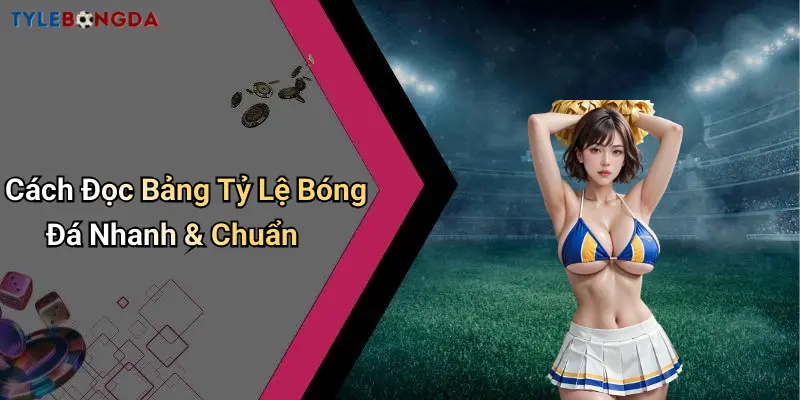 Cách Đọc Bảng Tỷ Lệ Bóng Đá Nhanh & Chuẩn