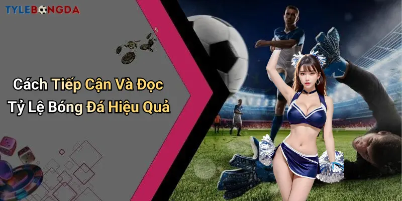 Cách Tiếp Cận Và Đọc Tỷ Lệ Bóng Đá Hiệu Quả
