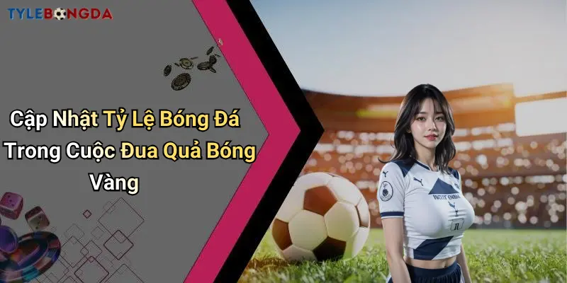 Cập Nhật Tỷ Lệ Bóng Đá Trong Cuộc Đua Quả Bóng Vàng