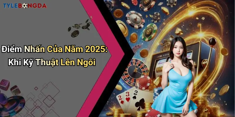 Điểm Nhấn Của Năm 2025: Khi Kỹ Thuật Lên Ngôi
