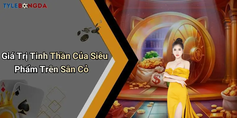 Giá Trị Tinh Thần Của Siêu Phẩm Trên Sân Cỏ