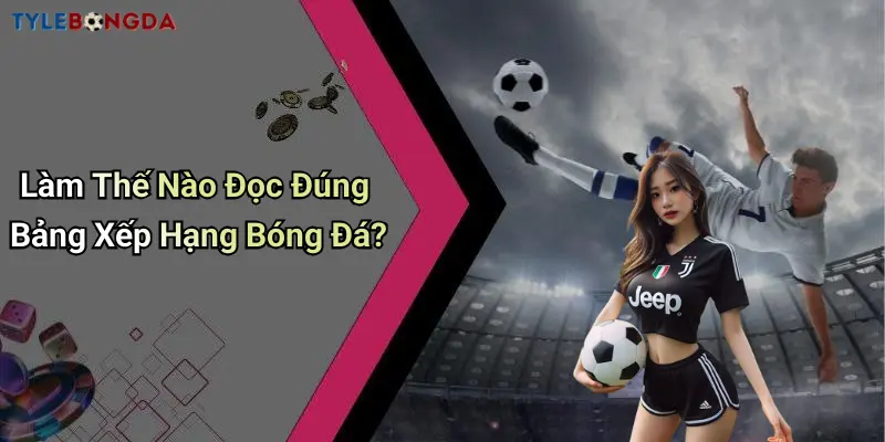 Làm Thế Nào Đọc Đúng Bảng Xếp Hạng Bóng Đá?