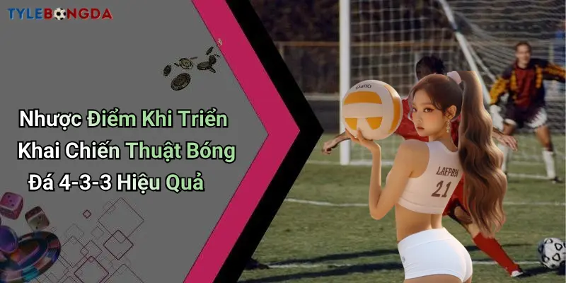Nhược Điểm Khi Triển Khai Chiến Thuật Bóng Đá 4-3-3 Hiệu Quả