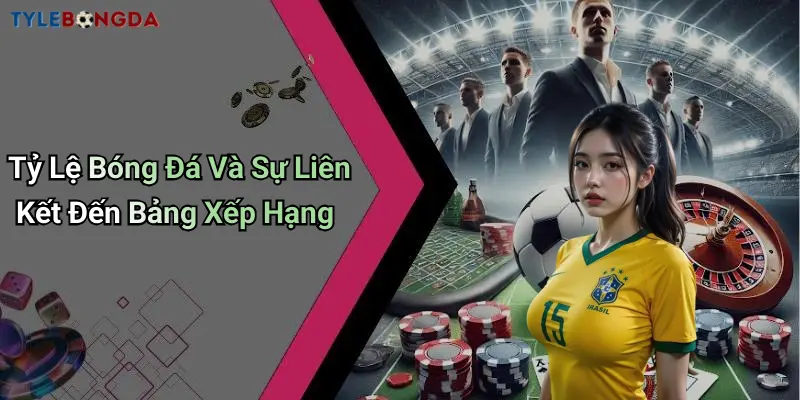 Tỷ Lệ Bóng Đá Và Sự Liên Kết Đến Bảng Xếp Hạng