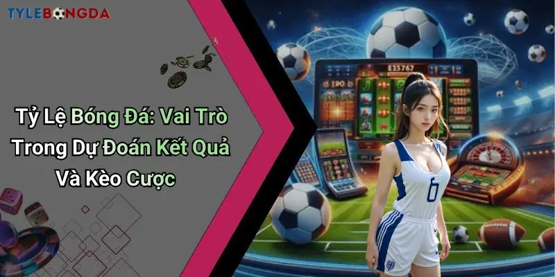 Tỷ Lệ Bóng Đá: Vai Trò Trong Dự Đoán Kết Quả Và Kèo Cược