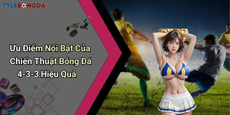 Ưu Điểm Nổi Bật Của Chiến Thuật Bóng Đá 4-3-3 Hiệu Quả