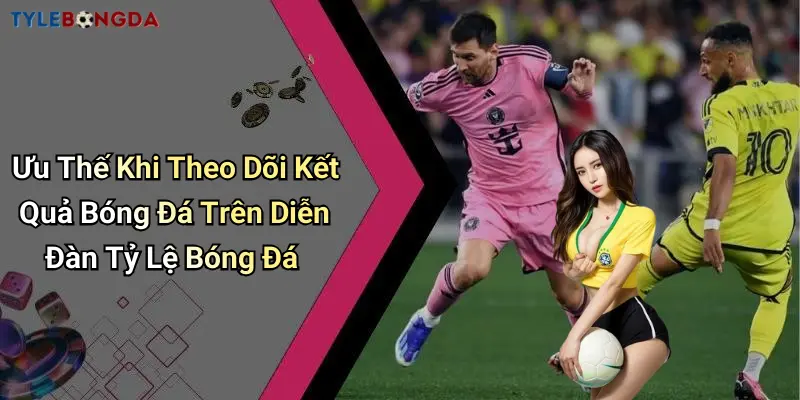 Ưu Thế Khi Theo Dõi Kết Quả Bóng Đá Trên Diễn Đàn Tỷ Lệ Bóng Đá