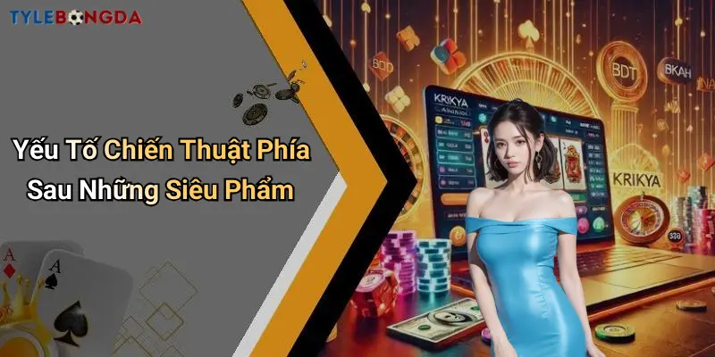 Yếu Tố Chiến Thuật Phía Sau Những Siêu Phẩm