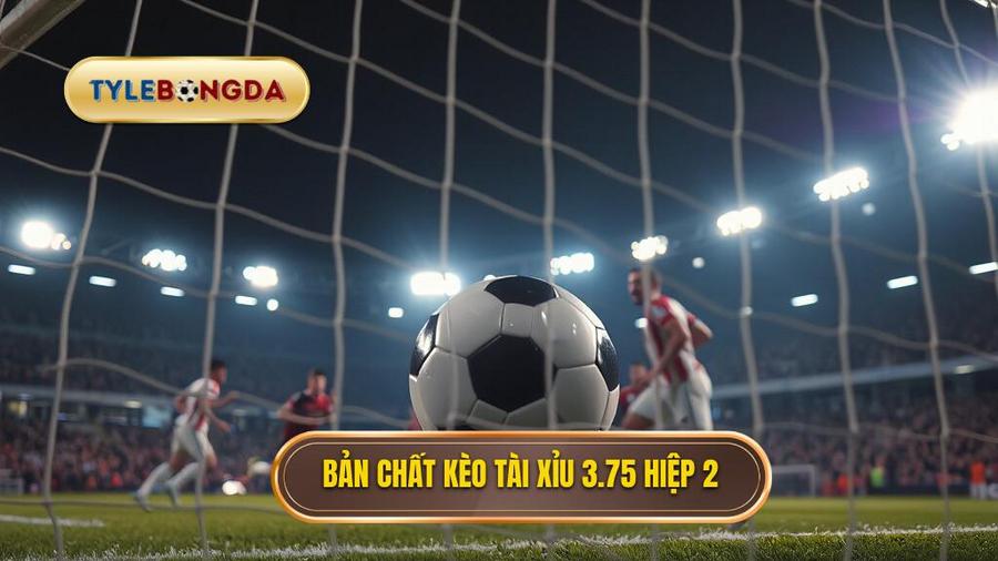 Bản chất kèo tài xỉu 3.75 hiệp 2