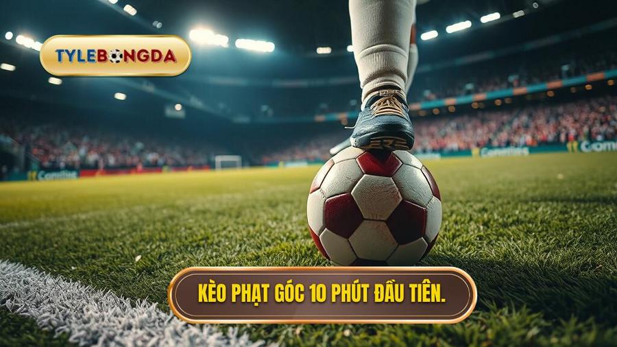  Kèo phạt góc 10 phút đầu tiên.