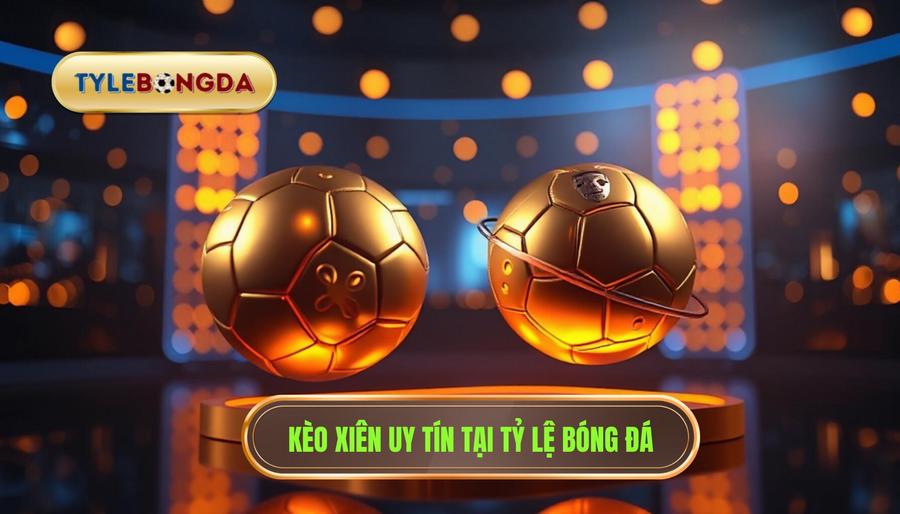 Kèo xiên uy tín tại TỶ LỆ BÓNG ĐÁ