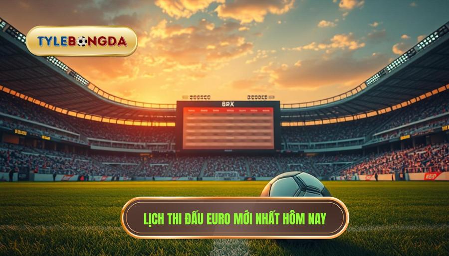 2. Lịch thi đấu Euro mới nhất hôm nay